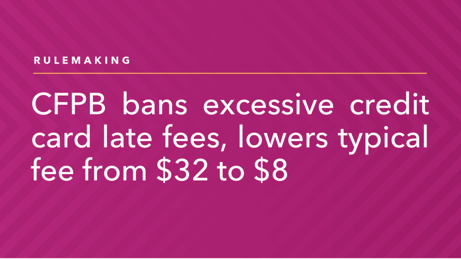 CFPB Bans Excessive Credit Card Late Fees, Lowers Typical Fee from $32 to $8 – Consumer Financial Protection Bureau